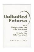 Unlimited Futures: How to Understand the Life You Have and Create the Life You Want by Bobbie R. Stevens, Ph.D.