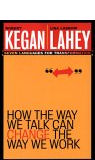 How the Way We Talk Can Change the Way We Work: Seven Languages for Transformation by Robert Kegan and Lisa Laskow Lahey 